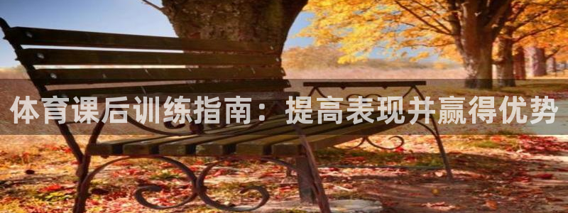 耀世娱乐登录地址在哪看：体育课后训练指南：提高表现并