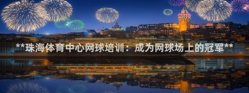 耀世娱乐含山县：**珠海体育中心网球培训：成为网球场