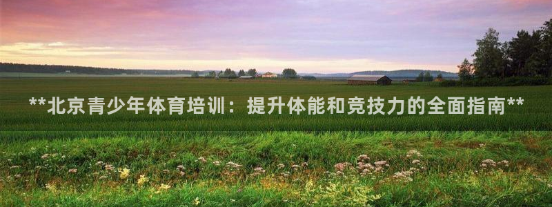 耀世平台将7O777：**北京青少年体育培训：提升体