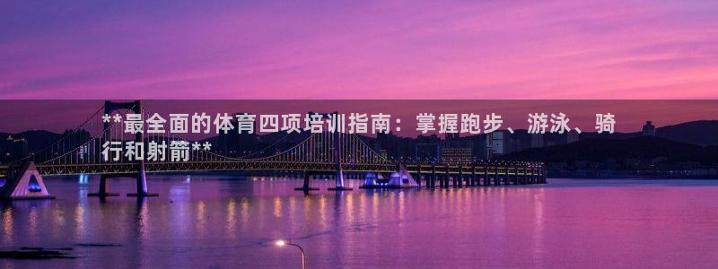 耀世集团董事长个人简历：**最全面的体育四项培训指南