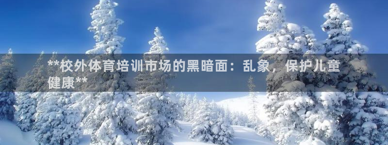 耀世官网：**校外体育培训市场的黑暗面：乱象，保护儿