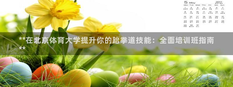 耀世平台注册步骤及时间：**在北京体育大学提升你的跆