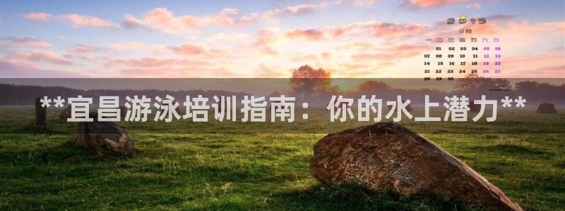 耀世娱乐是个什么平台啊：**宜昌游泳培训指南：你的水