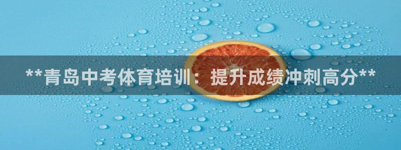 耀世娱乐客服：**青岛中考体育培训：提升成绩冲刺高分