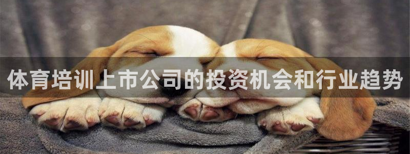 耀世娱乐平台巴7O777：体育培训上市公司的投资机会
