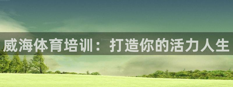 耀世娱乐提款多久到账：威海体育培训：打造你的活力人生