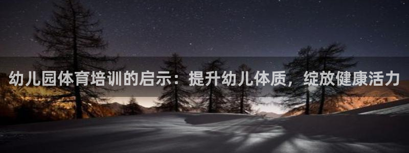耀世平台实7O777：幼儿园体育培训的启示：提升幼儿