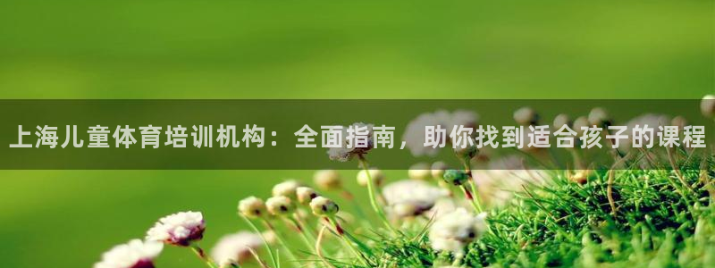 耀世娱乐安全吗知乎：上海儿童体育培训机构：全面指南，