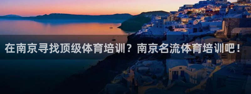 耀世挑战第三关怎么打：在南京寻找顶级体育培训？南京名