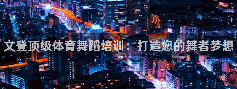 耀世平台代理多少钱：文登顶级体育舞蹈培训：打造您的舞