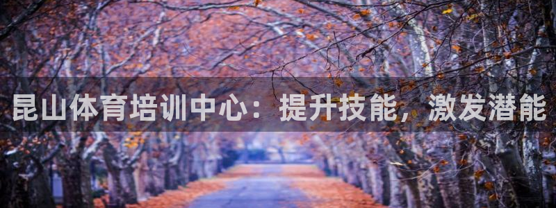 耀世娱乐官方网站下载：昆山体育培训中心：提升技能，激