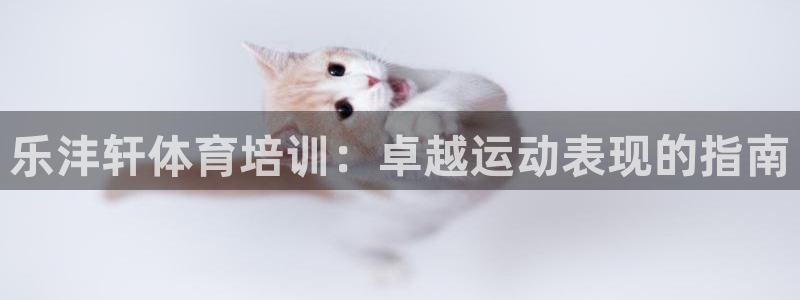 耀世娱乐百科百度：乐沣轩体育培训：卓越运动表现的指南