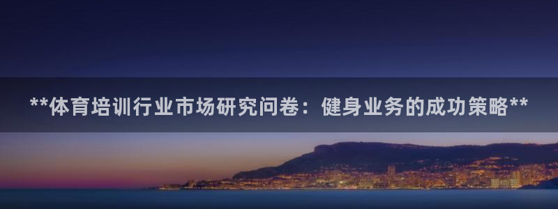 耀世娱乐登陆官网入口：**体育培训行业市场研究问卷：