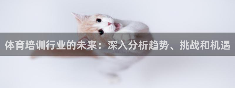 耀世娱乐注册入口在哪：体育培训行业的未来：深入分析趋