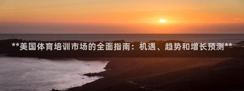 耀世娱乐软件下载安装：**美国体育培训市场的全面指南