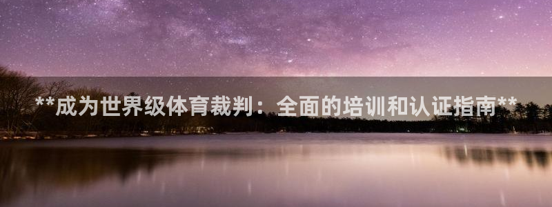 耀世娱乐怎么注册会员：**成为世界级体育裁判：全面的