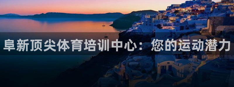 耀世平台：阜新顶尖体育培训中心：您的运动潜力