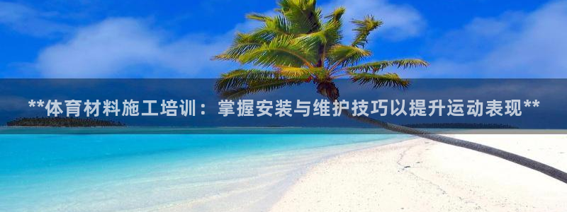 耀世集团商业联盟招聘：**体育材料施工培训：掌握安装