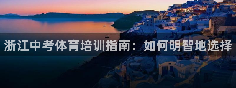 耀世娱乐登录注册：浙江中考体育培训指南：如何明智地选