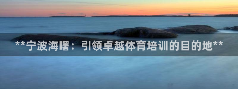 耀世娱乐赢咖6代理：**宁波海曙：引领卓越体育培训的