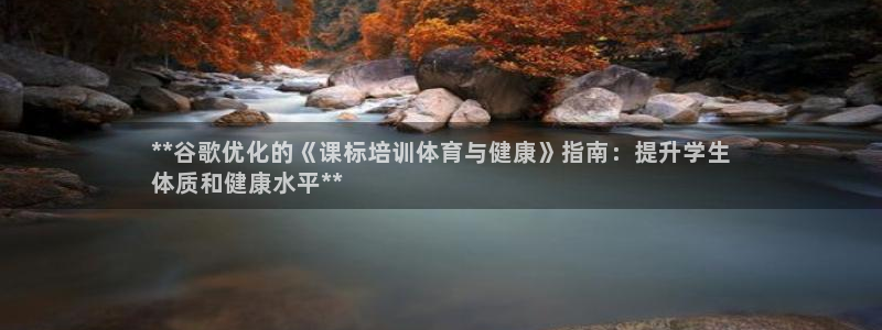 耀世娱乐官网注册：**谷歌优化的《课标培训体育与健康