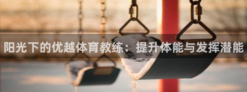耀世平台产7O777：阳光下的优越体育教练：提升体能