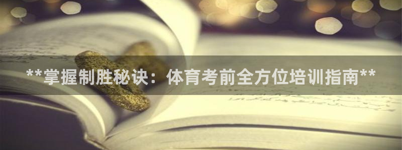 耀世娱乐登录地址在哪看：**掌握制胜秘诀：体育考前全
