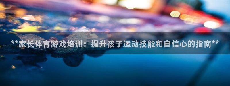耀世平台的运营模式有哪些：**家长体育游戏培训：提升