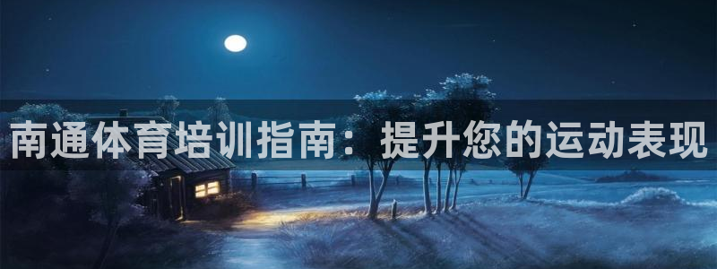 耀世平台开户流程是什么：南通体育培训指南：提升您的运
