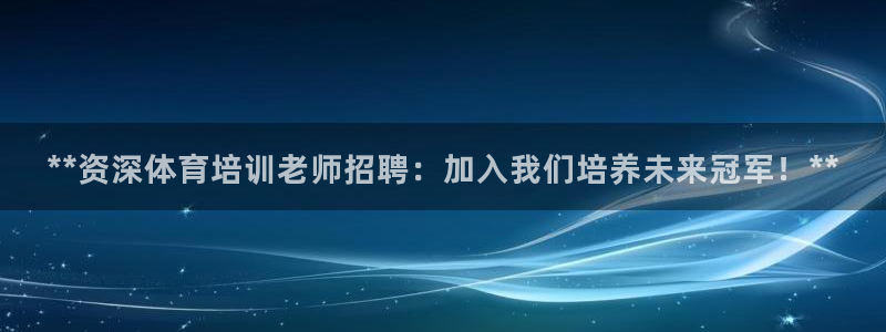 耀世平台嗯 5o69I7：**资深体育培训老师招聘：