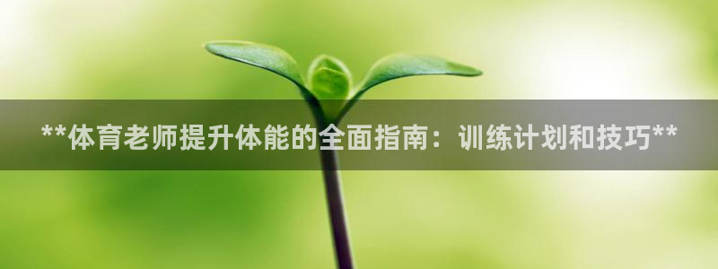 耀世平台主管代理：**体育老师提升体能的全面指南：训