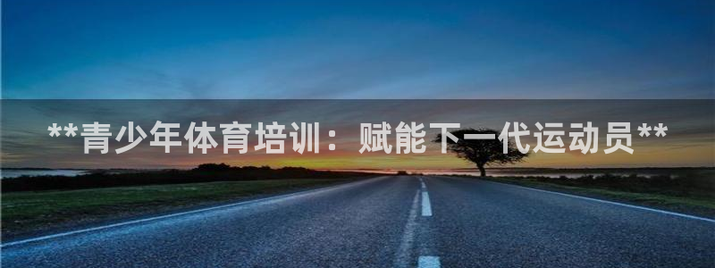 耀世平台注册登录：**青少年体育培训：赋能下一代运动