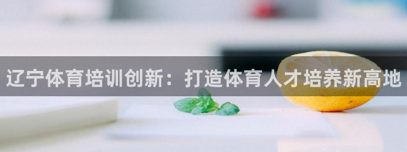 耀世天下短句：辽宁体育培训创新：打造体育人才培养新高