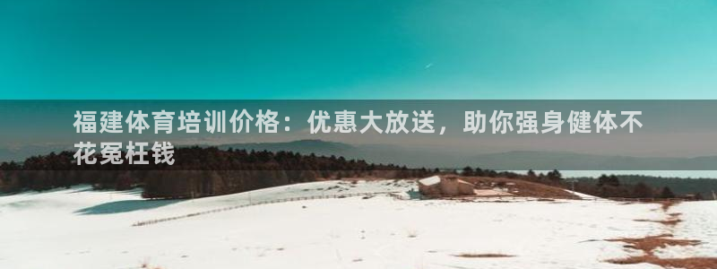 耀世娱乐登录注册教程：福建体育培训价格：优惠大放送，