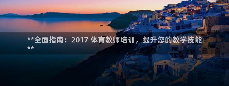 耀世娱乐网站官网：**全面指南：2017 体育教师培训，提升
