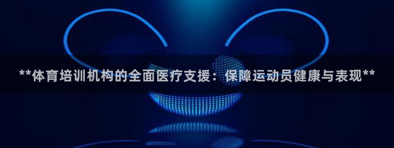 耀世娱乐挂机教程视频：**体育培训机构的全面医疗支援