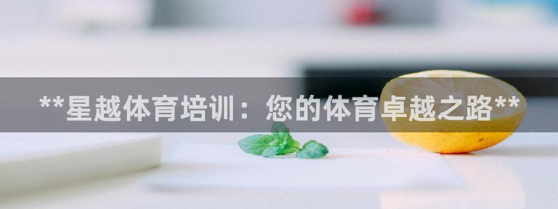 耀世娱乐老板是谁：**星越体育培训：您的体育卓越之路