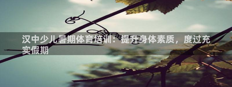 耀世璀璨：汉中少儿暑期体育培训：提升身体素质，度过充