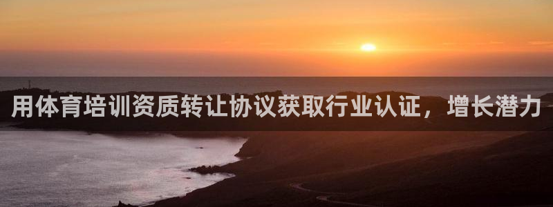 耀世娱乐网站官网：用体育培训资质转让协议获取行业认证