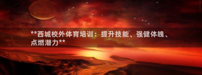 耀世平台遇 411o31 平台：**西城校外体育培训