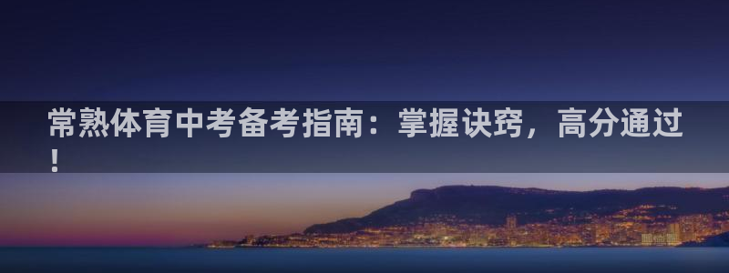 耀世娱乐含山县：常熟体育中考备考指南：掌握诀窍，高分通过
！