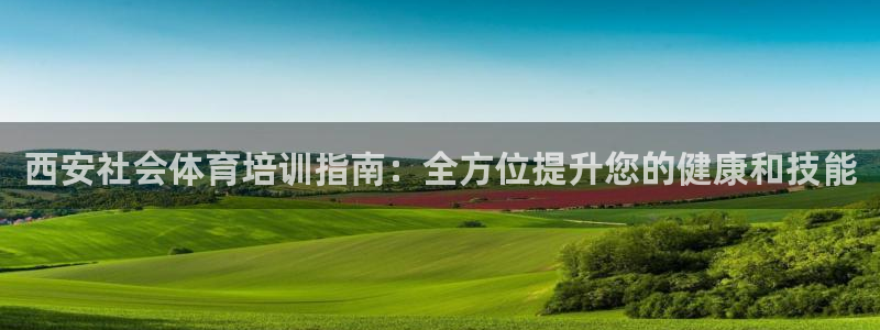 耀世娱乐app下载安装手机版：西安社会体育培训指南：全方位提