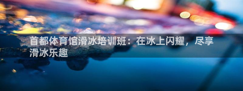 耀世娱乐如何登录平台账号：首都体育馆滑冰培训班：在冰