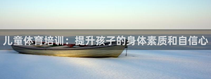耀世娱乐提款多久到账：儿童体育培训：提升孩子的身体素