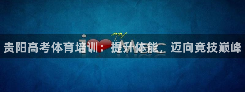 耀世平台李 411O31 耀世：贵阳高考体育培训：提升体能，