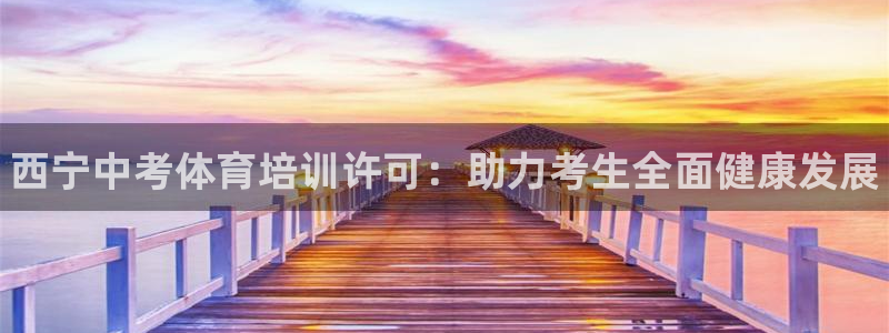 耀世娱乐登录地址在哪查：西宁中考体育培训许可：助力考生全面健