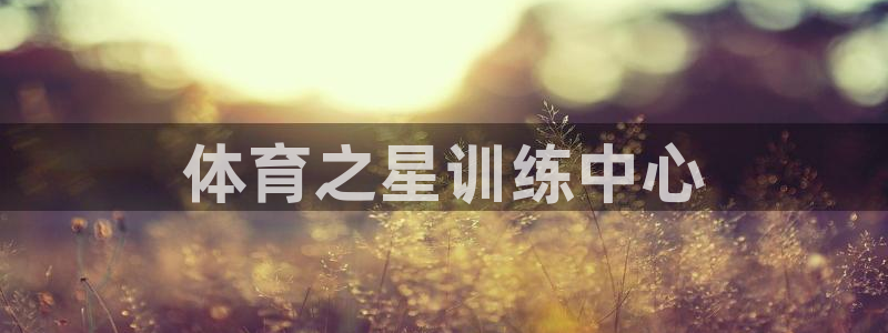 耀世平台注册开户需要什么：体育之星训练中心