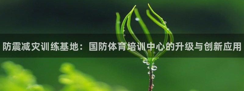 耀世首开什么意思：防震减灾训练基地：国防体育培训中心的升级与