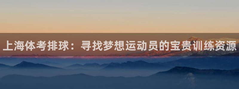 耀世和耀至的区别：上海体考排球：寻找梦想运动员的宝贵训练资源